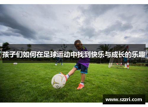 孩子们如何在足球运动中找到快乐与成长的乐趣