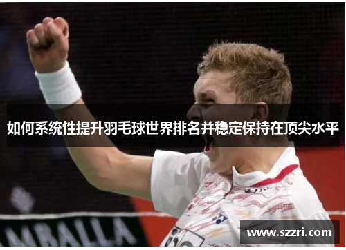 如何系统性提升羽毛球世界排名并稳定保持在顶尖水平