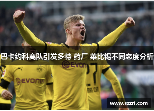 巴卡约科离队引发多特 药厂 莱比锡不同态度分析