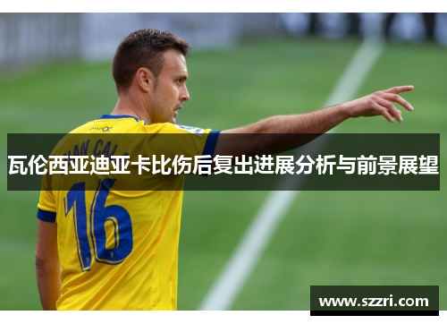 瓦伦西亚迪亚卡比伤后复出进展分析与前景展望