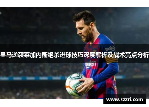 皇马逆袭莱加内斯绝杀进球技巧深度解析及战术亮点分析