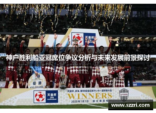 神户胜利船亚冠席位争议分析与未来发展前景探讨