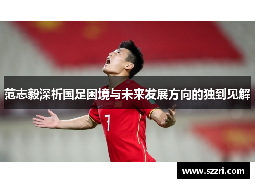 范志毅深析国足困境与未来发展方向的独到见解