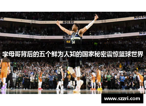 字母哥背后的五个鲜为人知的国家秘密震惊篮球世界