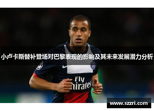 小卢卡斯替补登场对巴黎表现的影响及其未来发展潜力分析