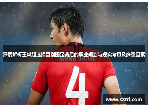 深度解析王燊超选择暂别国足背后的职业规划与现实考量及多重因素