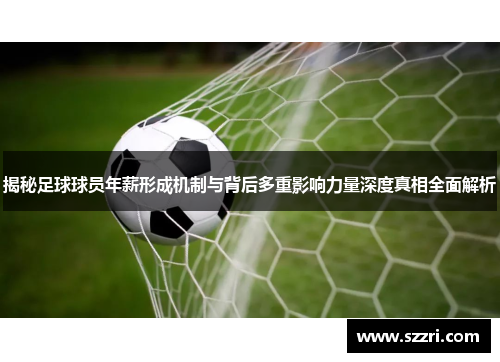 揭秘足球球员年薪形成机制与背后多重影响力量深度真相全面解析