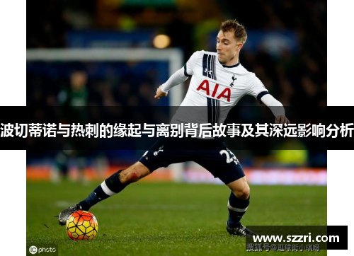 波切蒂诺与热刺的缘起与离别背后故事及其深远影响分析