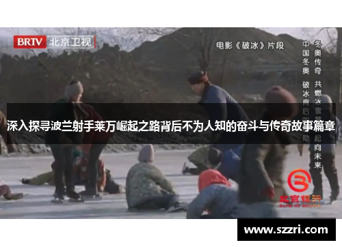 深入探寻波兰射手莱万崛起之路背后不为人知的奋斗与传奇故事篇章